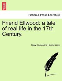 bokomslag Friend Ellwood: A Tale of Real Life in the 17th Century.