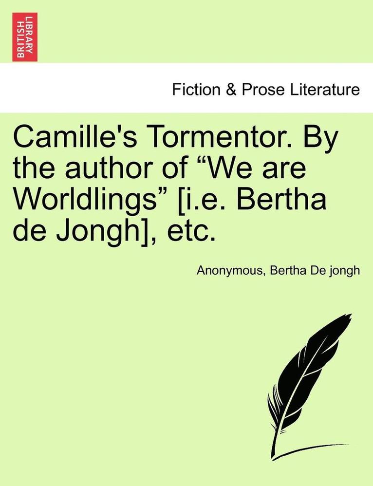 Camille's Tormentor. by the Author of 'We Are Worldlings' [I.E. Bertha de Jongh], Etc. 1
