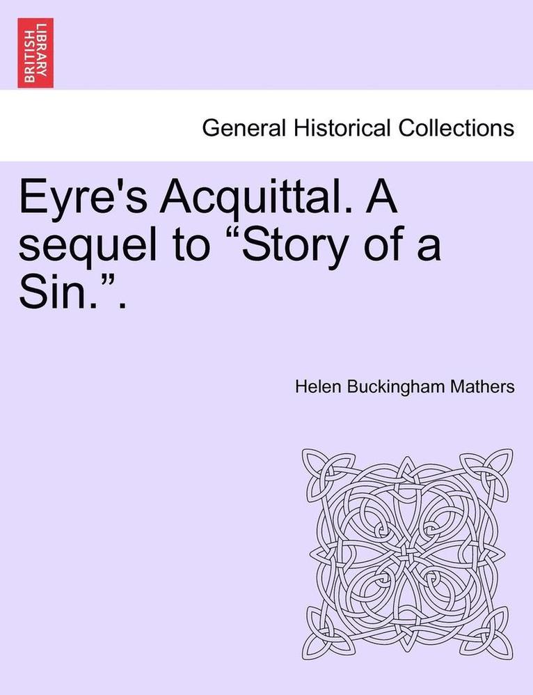 Eyre's Acquittal. a Sequel to 'Story of a Sin..' 1