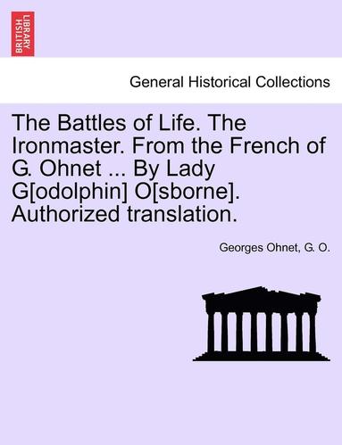 bokomslag The Battles of Life. the Ironmaster. from the French of G. Ohnet ... by Lady G[odolphin] O[sborne]. Authorized Translation.