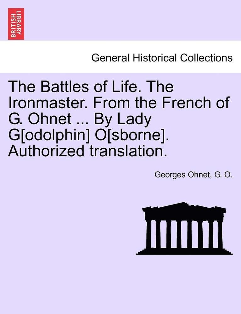 The Battles of Life. the Ironmaster. from the French of G. Ohnet ... by Lady G[odolphin] O[sborne]. Authorized Translation. 1