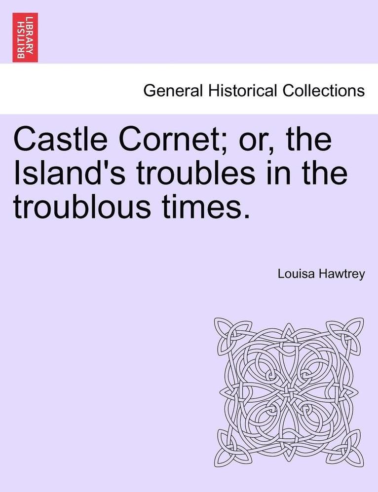 Castle Cornet; Or, the Island's Troubles in the Troublous Times. 1