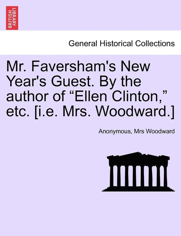 Mr. Faversham's New Year's Guest. by the Author of 'Ellen Clinton,' Etc. [I.E. Mrs. Woodward.] 1