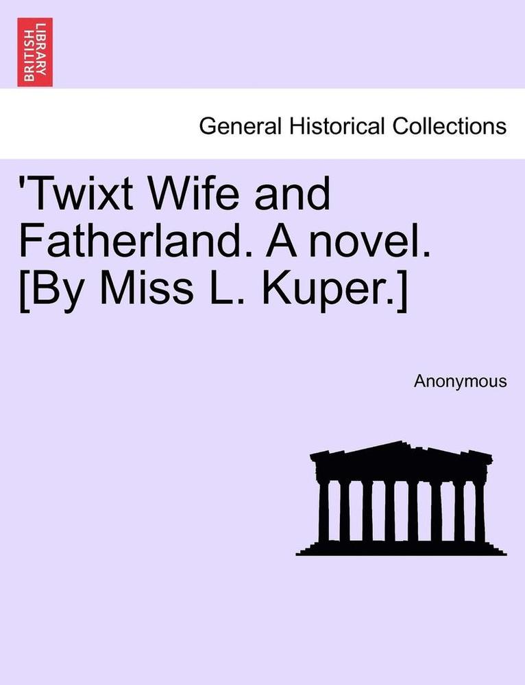 'Twixt Wife and Fatherland. a Novel. [By Miss L. Kuper.] 1