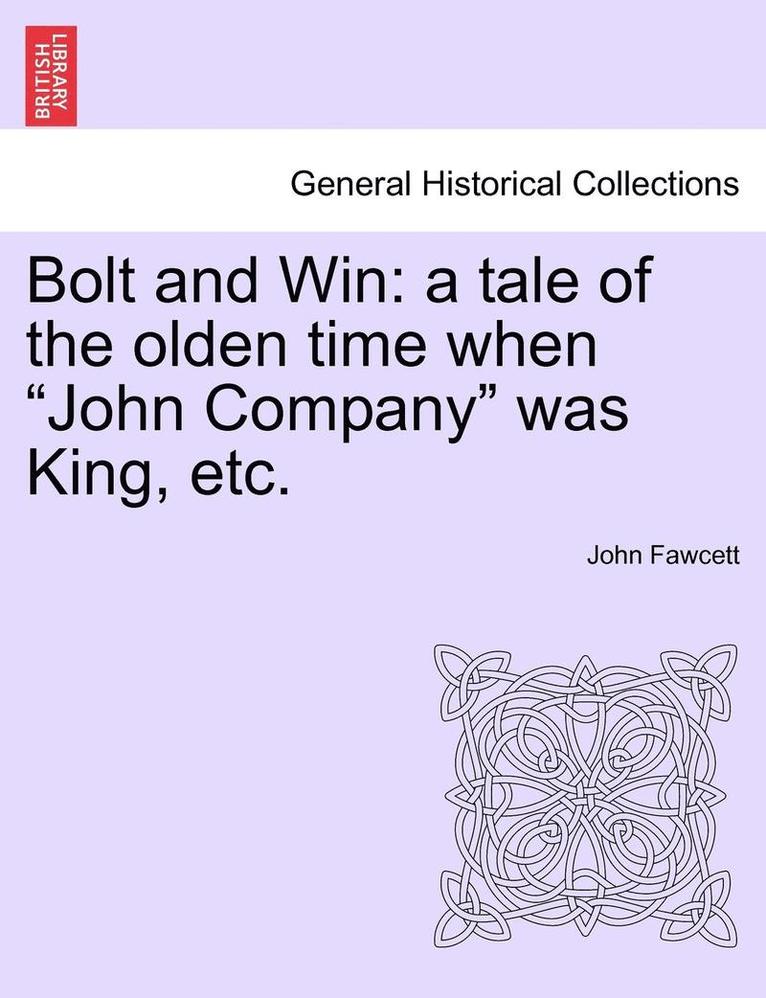 John Fawcett - Bolt and Win: A Tale of the Olden Time When "John Company" Was King, Etc., Häftad