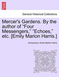 bokomslag Mercer's Gardens. by the Author of 'Four Messengers,' 'Echoes,' Etc. [Emily Marion Harris.]