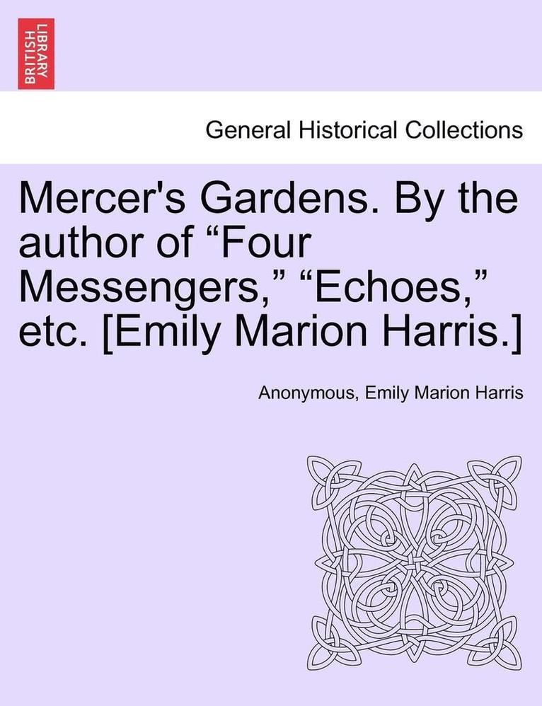 Mercer's Gardens. by the Author of 'Four Messengers,' 'Echoes,' Etc. [Emily Marion Harris.] 1