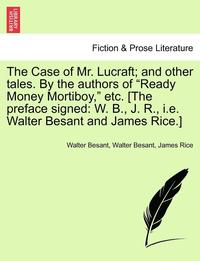 bokomslag The Case of Mr. Lucraft; And Other Tales. by the Authors of "Ready Money Mortiboy," Etc. [The Preface Signed: W. B., J. R., i.e. Walter Besant and Jam