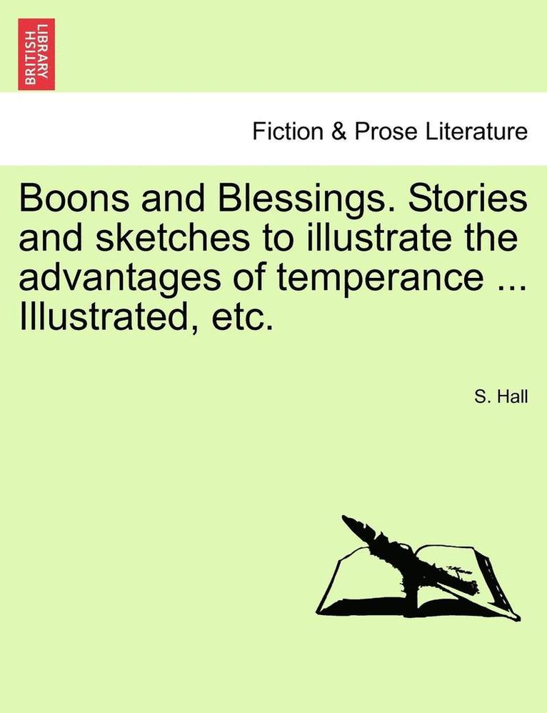 Boons and Blessings. Stories and Sketches to Illustrate the Advantages of Temperance ... Illustrated, Etc. 1