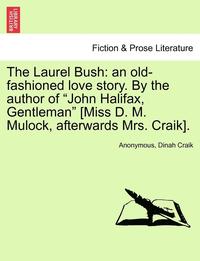 bokomslag The Laurel Bush: An Old-Fashioned Love Story. by the Author of "John Halifax, Gentleman" [Miss D. M. Mulock, Afterwards Mrs. Craik].