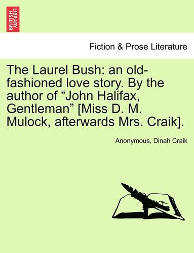 bokomslag The Laurel Bush: An Old-Fashioned Love Story. by the Author of "John Halifax, Gentleman" [Miss D. M. Mulock, Afterwards Mrs. Craik].