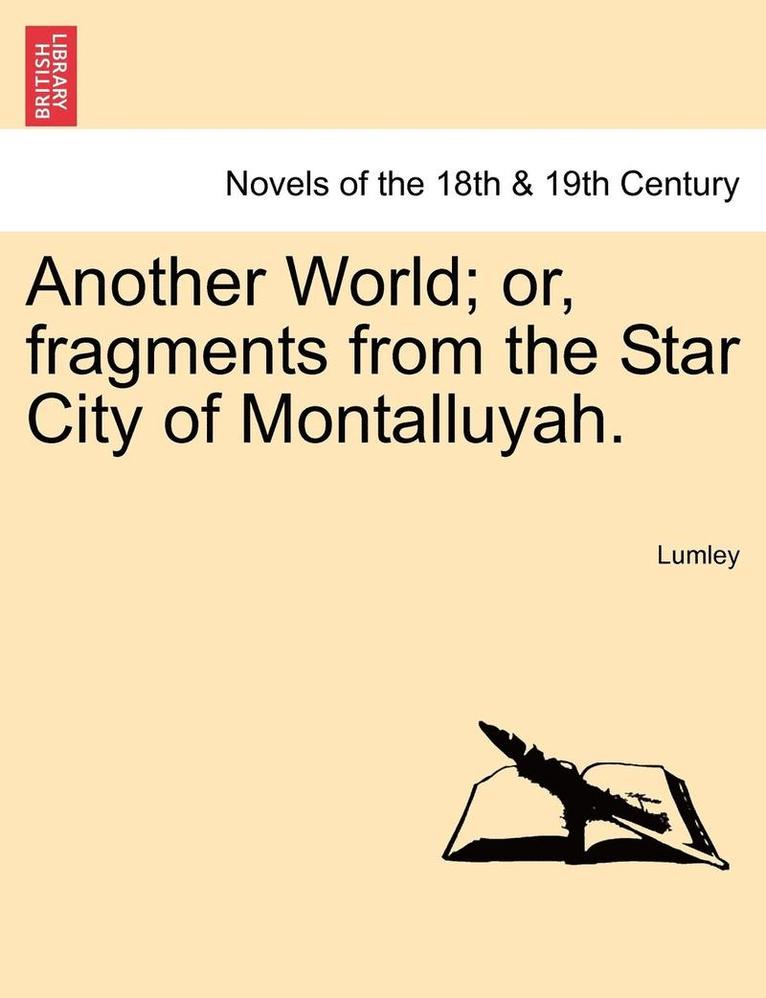 Another World; Or, Fragments from the Star City of Montalluyah. 1