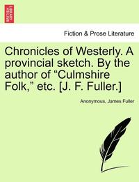 bokomslag Chronicles of Westerly. a Provincial Sketch. by the Author of Culmshire Folk, Etc. [J. F. Fuller.]