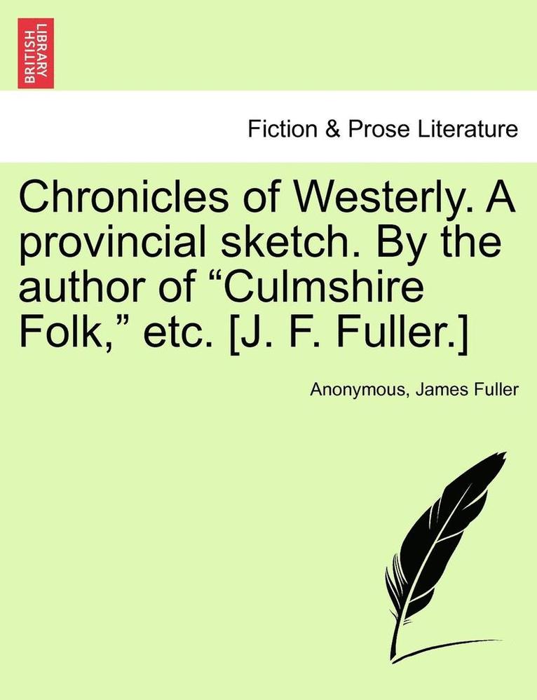 Chronicles of Westerly. a Provincial Sketch. by the Author of Culmshire Folk, Etc. [J. F. Fuller.] 1