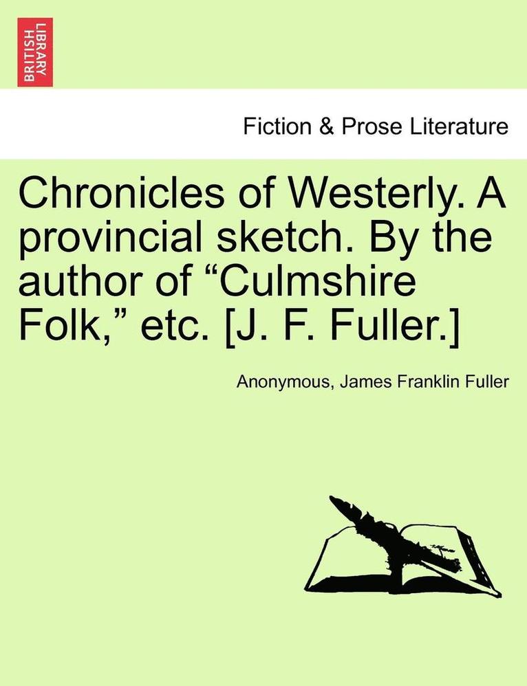 Chronicles of Westerly. a Provincial Sketch. by the Author of Culmshire Folk, Etc. [J. F. Fuller.]