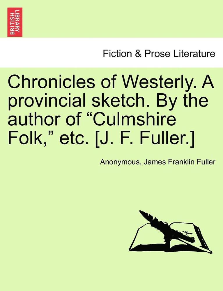 Chronicles of Westerly. a Provincial Sketch. by the Author of Culmshire Folk, Etc. [J. F. Fuller.] 1