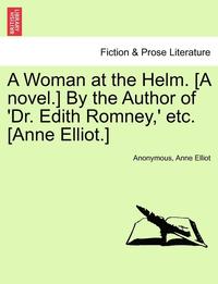 bokomslag A Woman at the Helm. [A Novel.] by the Author of 'Dr. Edith Romney, ' Etc. [Anne Elliot.]