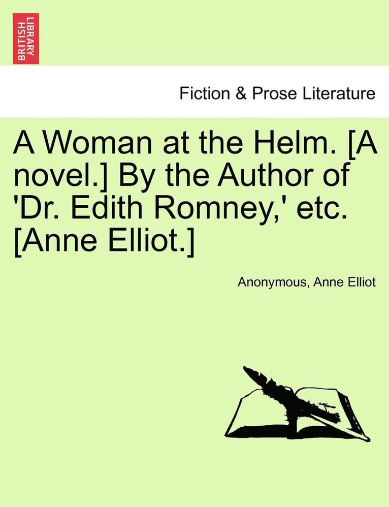 A Woman at the Helm. [A Novel.] by the Author of 'Dr. Edith Romney, ' Etc. [Anne Elliot.] 1