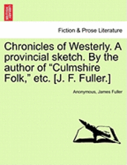 bokomslag Chronicles of Westerly. a Provincial Sketch. by the Author of Culmshire Folk, Etc. [J. F. Fuller.]