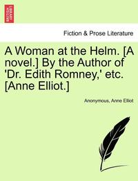 bokomslag A Woman at the Helm. [A Novel.] by the Author of 'Dr. Edith Romney, ' Etc. [Anne Elliot.]