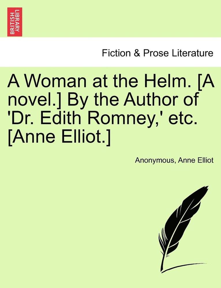 A Woman at the Helm. [A Novel.] by the Author of 'Dr. Edith Romney, ' Etc. [Anne Elliot.] 1