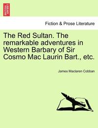 bokomslag The Red Sultan. the Remarkable Adventures in Western Barbary of Sir Cosmo Mac Laurin Bart., Etc.