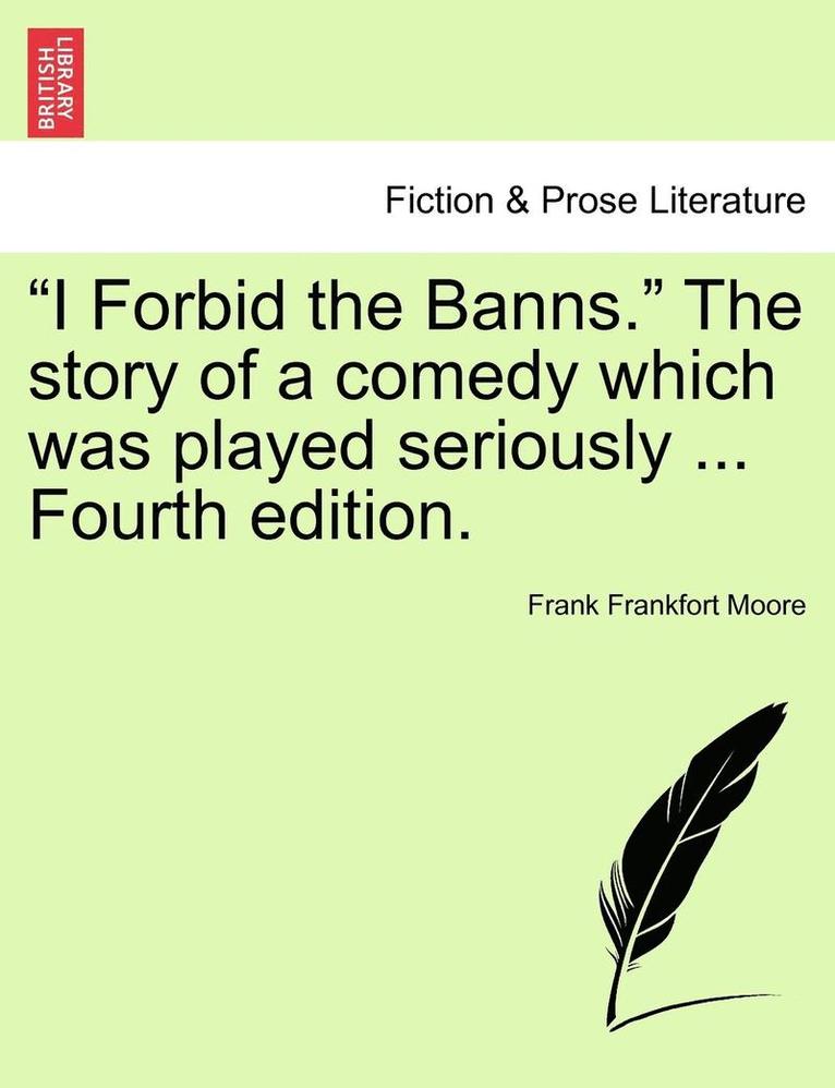 I Forbid the Banns. the Story of a Comedy Which Was Played Seriously ... Fourth Edition. 1
