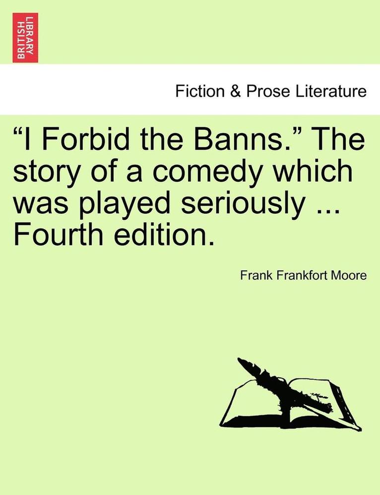 'I Forbid the Banns.' the Story of a Comedy Which Was Played Seriously ... Fourth Edition. 1