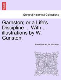 bokomslag Garnston; Or a Life's Discipline ... with ... Illustrations by W. Gunston.