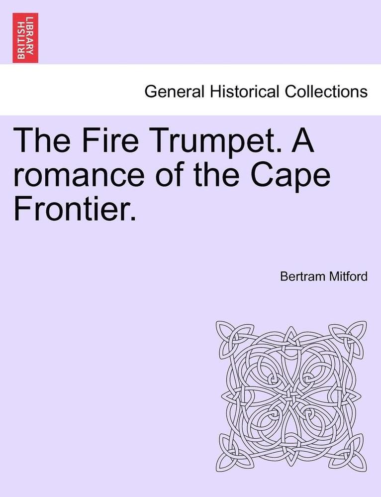 The Fire Trumpet. a Romance of the Cape Frontier. Vol. I 1