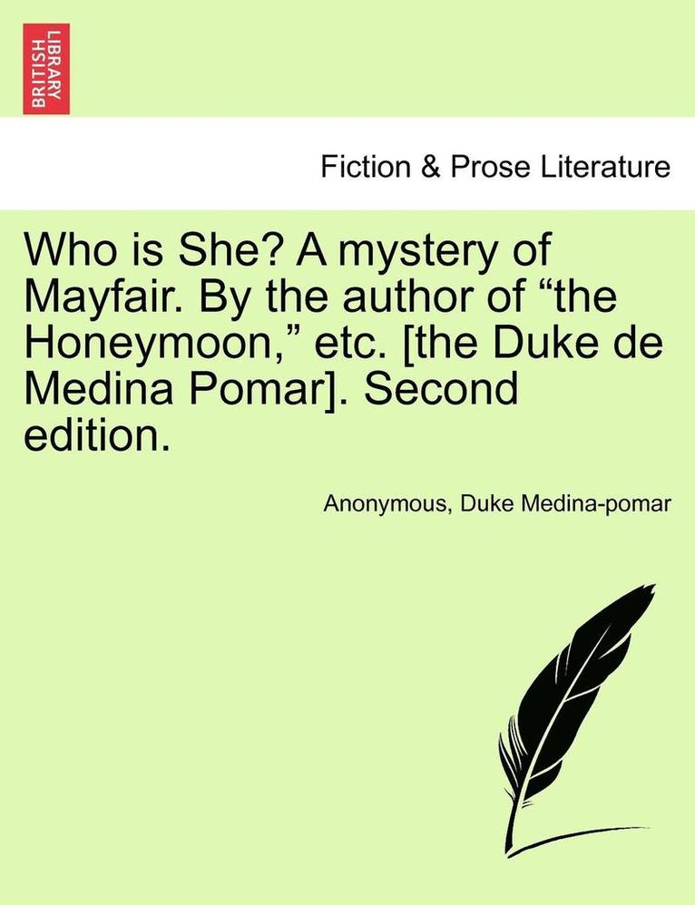 Who Is She? a Mystery of Mayfair. by the Author of 'The Honeymoon,' Etc. [The Duke de Medina Pomar]. Second Edition. 1