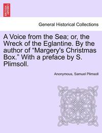 bokomslag A Voice from the Sea; Or, the Wreck of the Eglantine. by the Author of Margery's Christmas Box. with a Preface by S. Plimsoll.