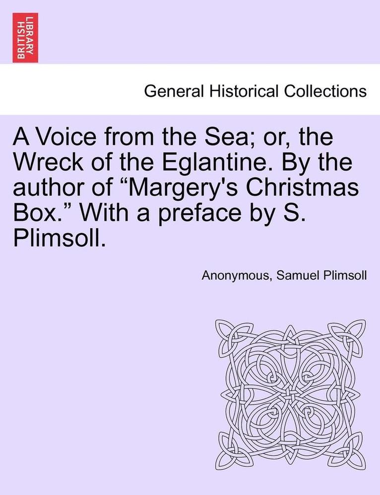 A Voice from the Sea; Or, the Wreck of the Eglantine. by the Author of Margery's Christmas Box. with a Preface by S. Plimsoll. 1