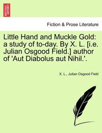 bokomslag Little Hand and Muckle Gold: A Study of To-Day. by X. L. [I.E. Julian Osgood Field.] Author of 'Aut Diabolus Aut Nihil.'.