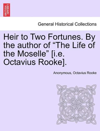 bokomslag Heir to Two Fortunes. by the Author of 'The Life of the Moselle' [I.E. Octavius Rooke].