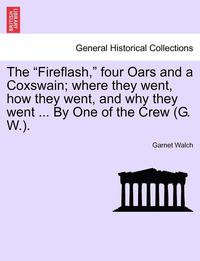 bokomslag The Fireflash, Four Oars and a Coxswain; Where They Went, How They Went, and Why They Went ... by One of the Crew (G. W.).