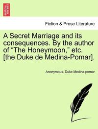 bokomslag A Secret Marriage and Its Consequences. by the Author of 'The Honeymoon,' Etc. [The Duke de Medina-Pomar].