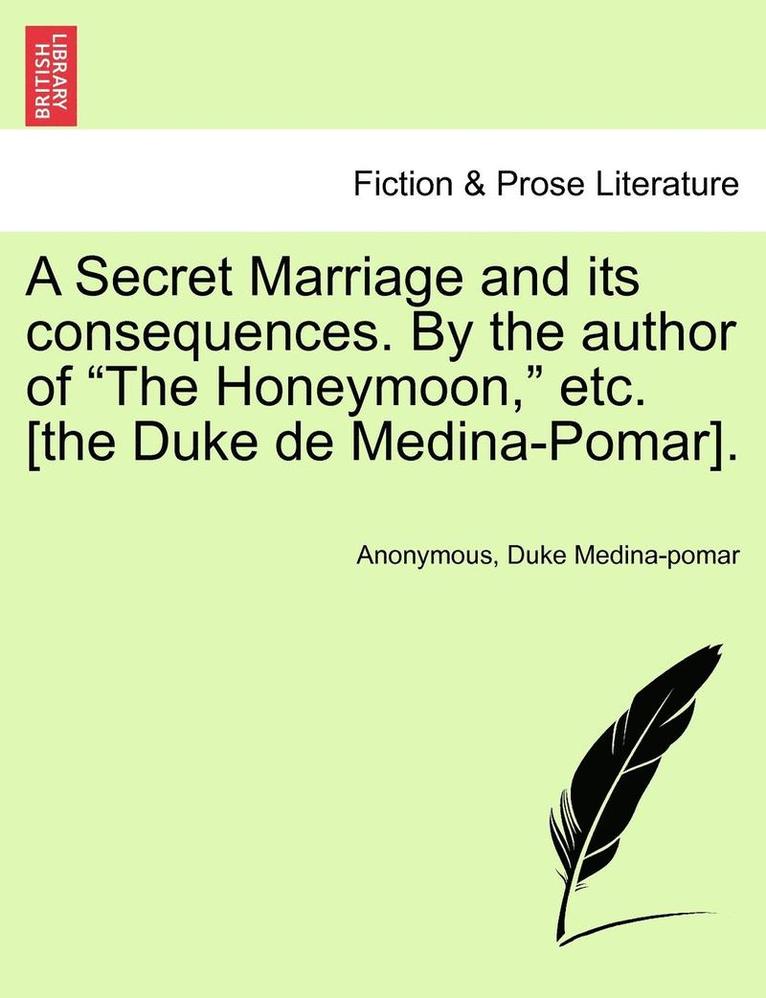 A Secret Marriage and Its Consequences. by the Author of "The Honeymoon," Etc. [The Duke de Medina-Pomar].