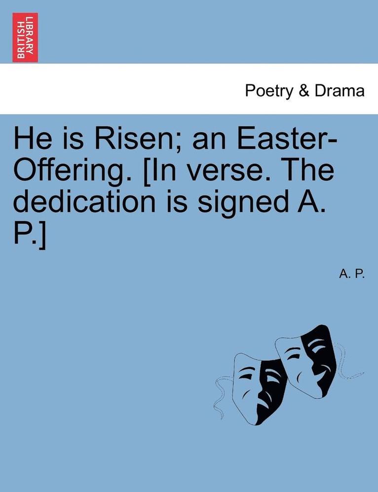 He Is Risen; An Easter-Offering. [In Verse. the Dedication Is Signed A. P.] Second Edition. 1