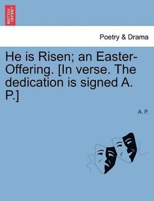 He Is Risen; An Easter-Offering. [In Verse. the Dedication Is Signed A. P.] Second Edition.
