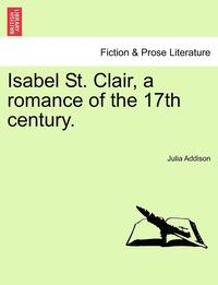 bokomslag Isabel St. Clair, a Romance of the 17th Century.