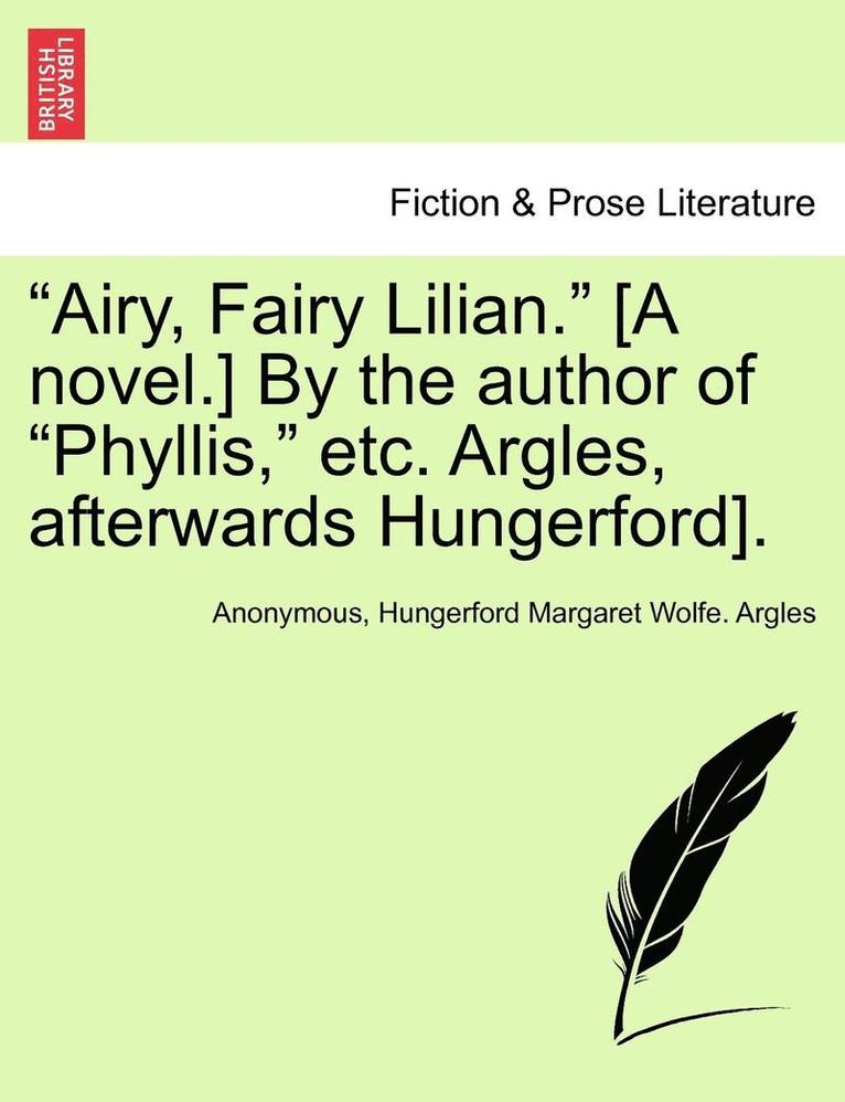 'Airy, Fairy Lilian.' [A Novel.] by the Author of 'Phyllis,' Etc. Argles, Afterwards Hungerford]. 1