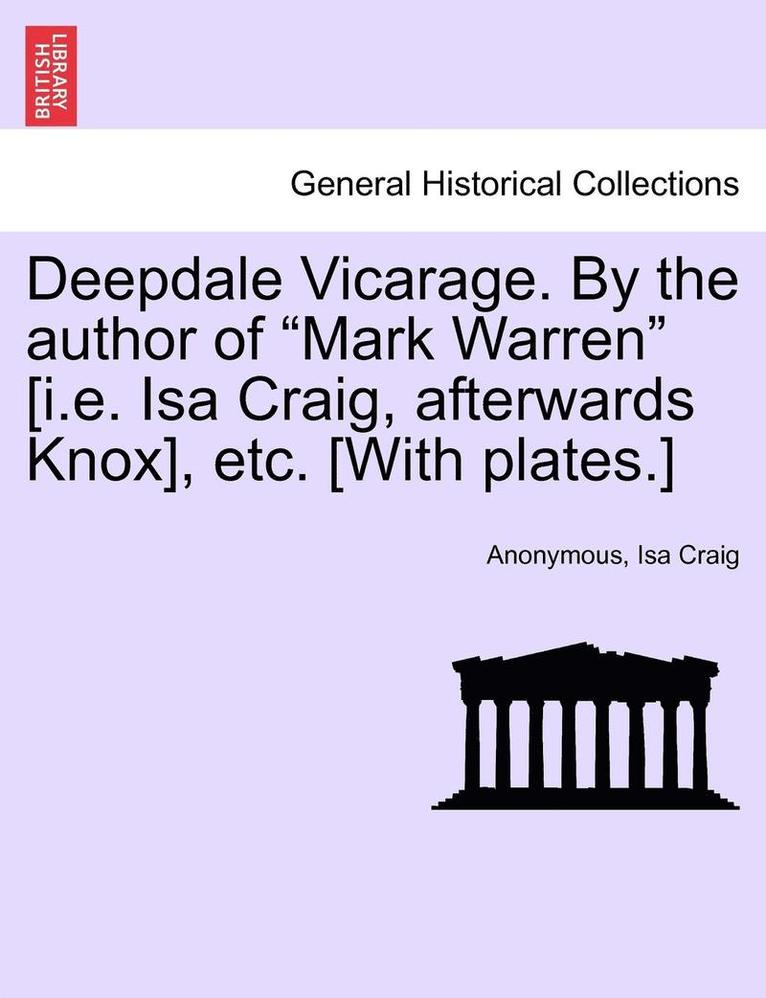 Deepdale Vicarage. by the Author of 'Mark Warren' [I.E. ISA Craig, Afterwards Knox], Etc. [With Plates.] 1