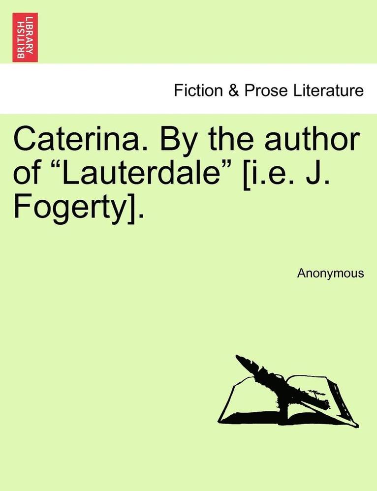 Caterina. by the Author of "Lauterdale" [I.E. J. Fogerty].