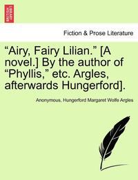 bokomslag Airy, Fairy Lilian. [A Novel.] by the Author of Phyllis, Etc. Argles, Afterwards Hungerford].
