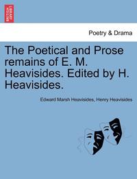 bokomslag The Poetical and Prose Remains of E. M. Heavisides. Edited by H. Heavisides.