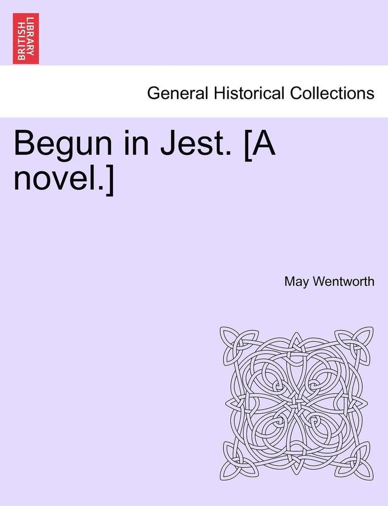 Begun in Jest. [A Novel.]
