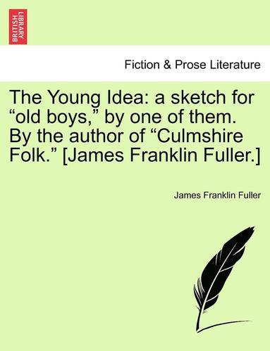 bokomslag The Young Idea: A Sketch for Old Boys, by One of Them. by the Author of Culmshire Folk. [James Franklin Fuller.]