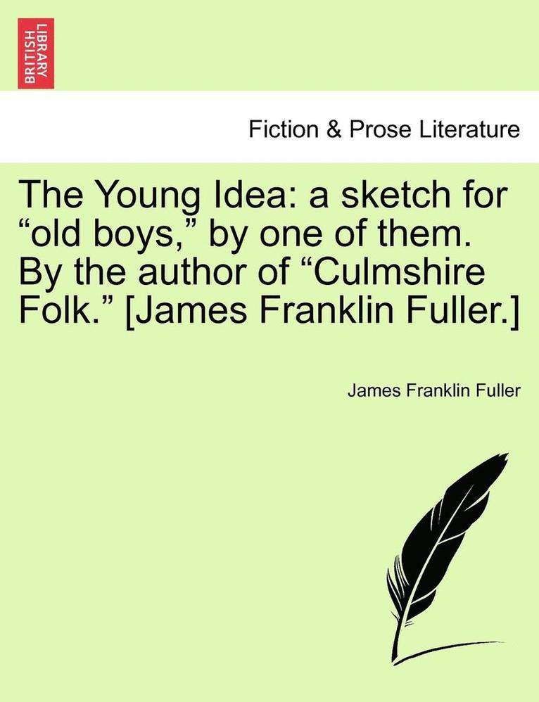 The Young Idea: A Sketch for Old Boys, by One of Them. by the Author of Culmshire Folk. [James Franklin Fuller.]