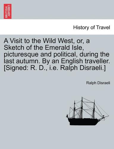 bokomslag A Visit to the Wild West, Or, a Sketch of the Emerald Isle, Picturesque and Political, During the Last Autumn. by an English Traveller. [Signed